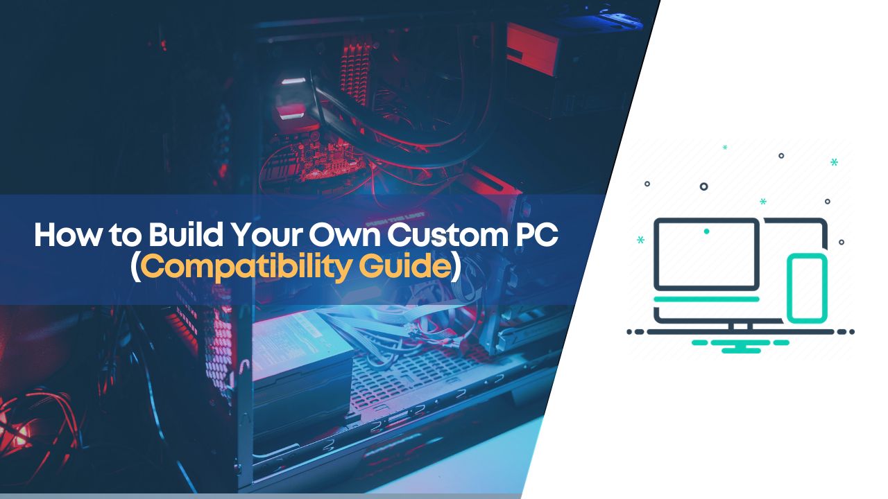 How to Build Your Own Custom PC (Compatibility Guide)