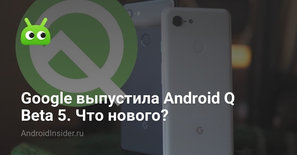 Google выпустила Android Q Beta 5. Что нового?