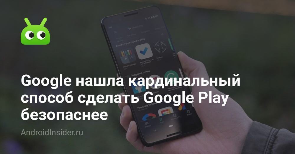 Google нашел фундаментальный способ сделать Google Play более безопасным