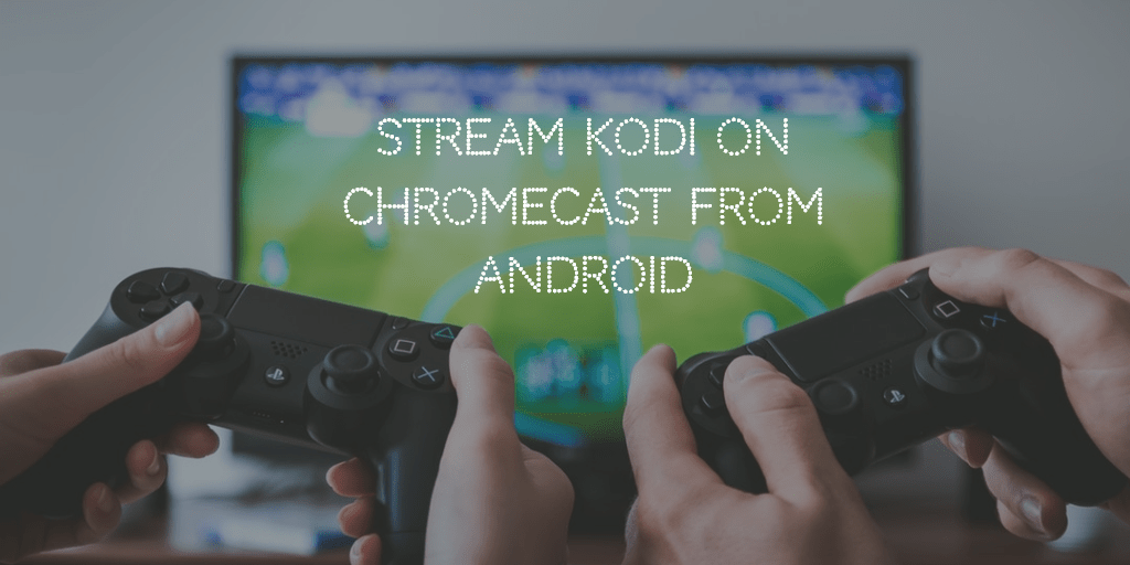 Самый простой способ для потоковой передачи Kodi на Chromecast с Android