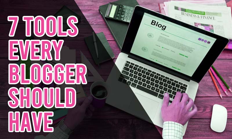 7 Tools Every Blogger Should Have